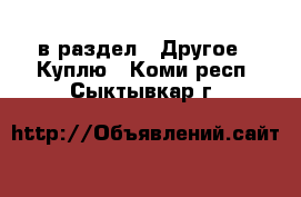  в раздел : Другое » Куплю . Коми респ.,Сыктывкар г.